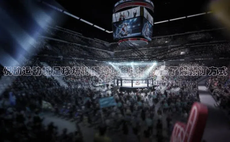 人人体育安卓下载江铃新能源悦动运动城足球场详细地址电话，快速了解预订方式