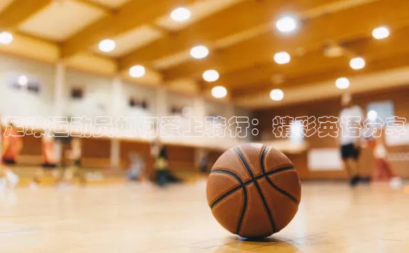 人人体育官方网站福石控股足球运动员如何爱上骑行：精彩英语分享