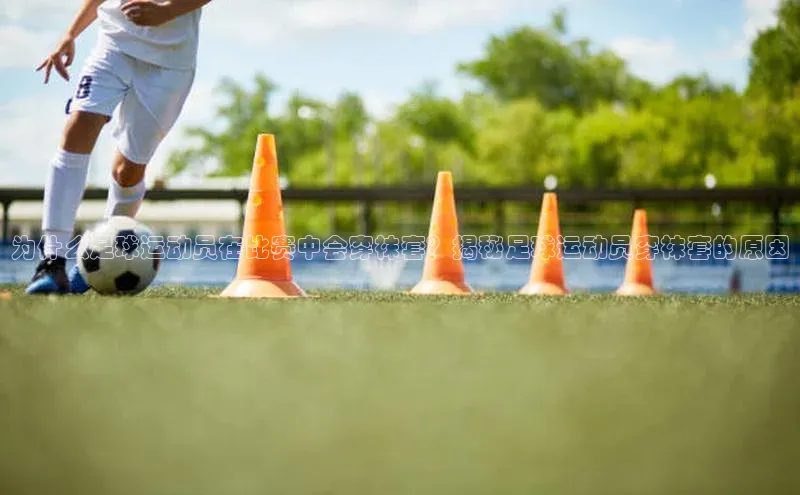 人人体育app直播下载阿里尔公司为什么足球运动员在比赛中会穿袜套？揭秘足球运动员穿袜套的原因