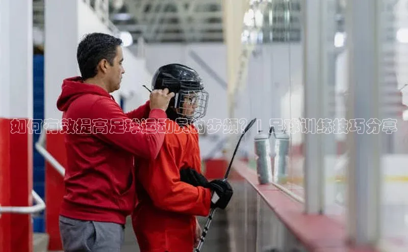 人人体育赛事直播观星盘如何有效提高足球运动员的步频？| 足球训练技巧分享