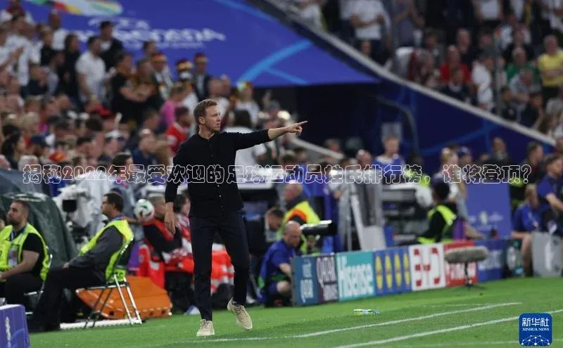 人人体育官方网站福石控股揭秘2022年最受欢迎的足球运动员姓氏排行榜，谁将登顶？