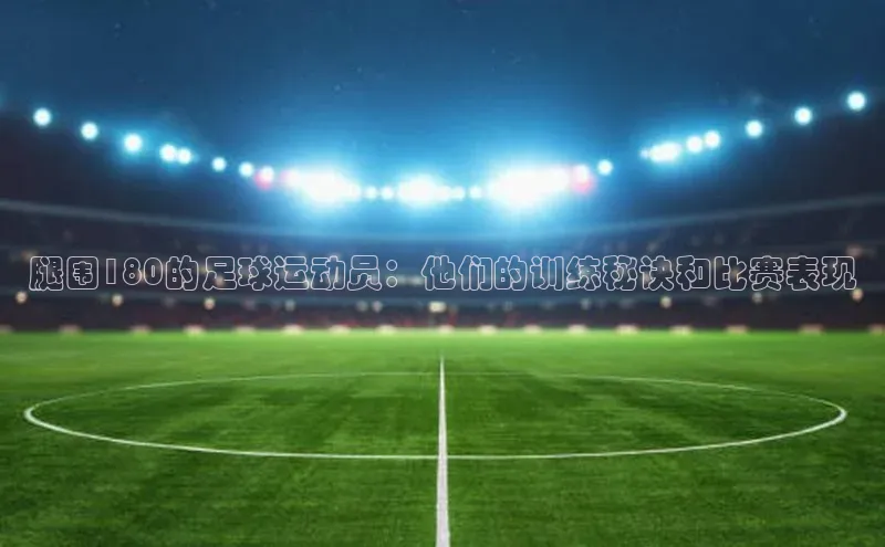 人人体育官方网站字节跳动腿围180的足球运动员：他们的训练秘诀和比赛表现