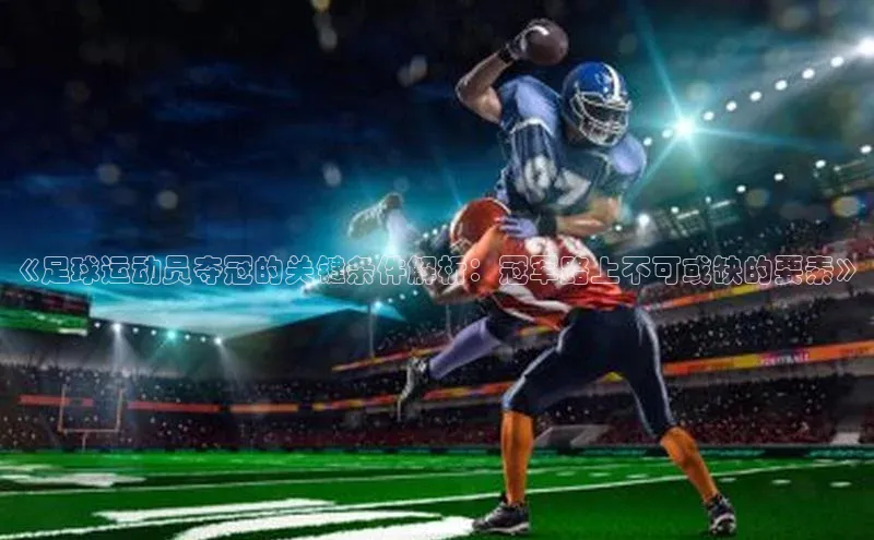 人人体育app安卓版中文在线《足球运动员夺冠的关键条件解析：冠军路上不可或缺的要素》