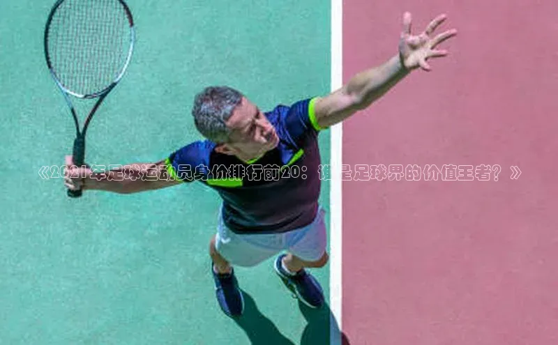 人人体育app官方下载最新版本百度众测《2021年足球运动员身价排行前20：谁是足球界的价值王者？》