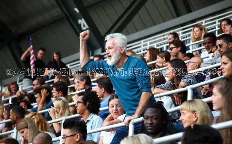 人人体育nba光魔科技《左右脚足球运动员：探索世界顶尖球员的足球技巧与秘密》