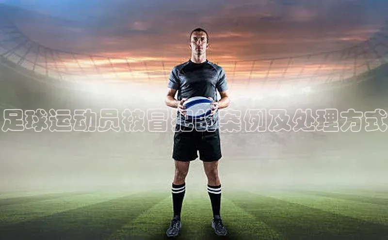 人人体育app下载安装同程足球运动员被冒犯的案例及处理方式
