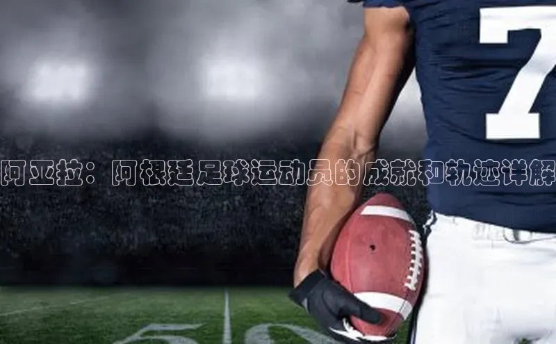 人人体育百度手机卫士阿亚拉：阿根廷足球运动员的成就和轨迹详解