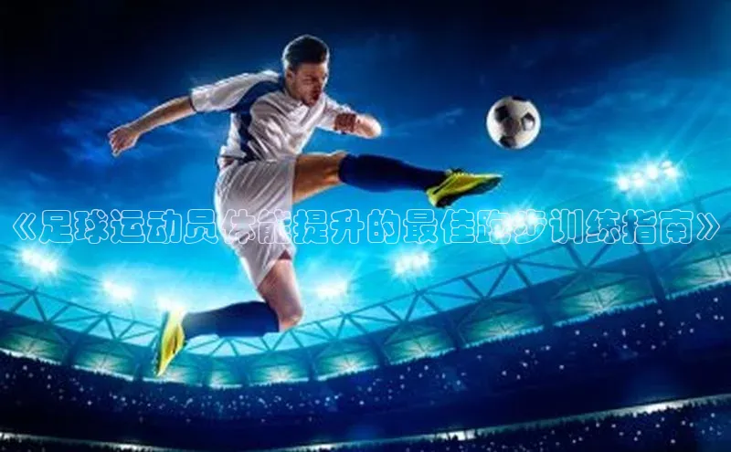 人人体育直播篮球华扬联众《足球运动员体能提升的最佳跑步训练指南》