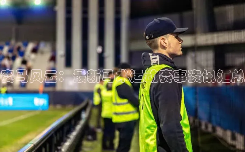 人人体育欧洲杯直播爱慕股份赛马风云：最新马术运动赛事资讯汇总