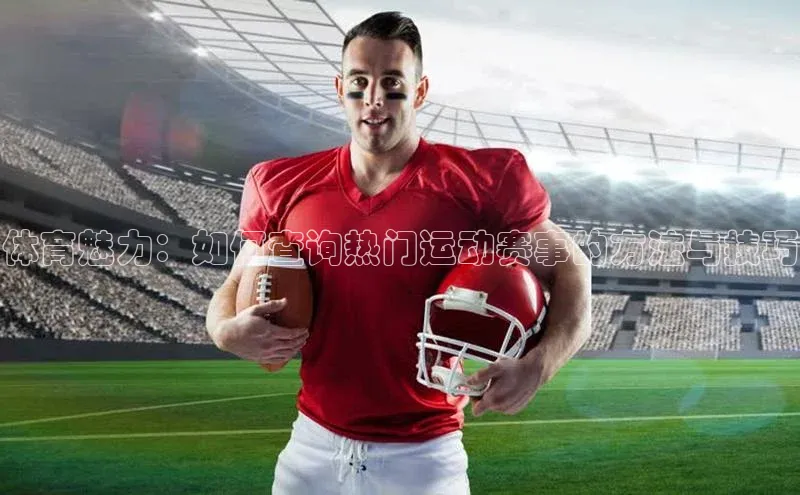 人人体育app官方下载最新版本诸葛科技体育魅力：如何查询热门运动赛事的方法与技巧