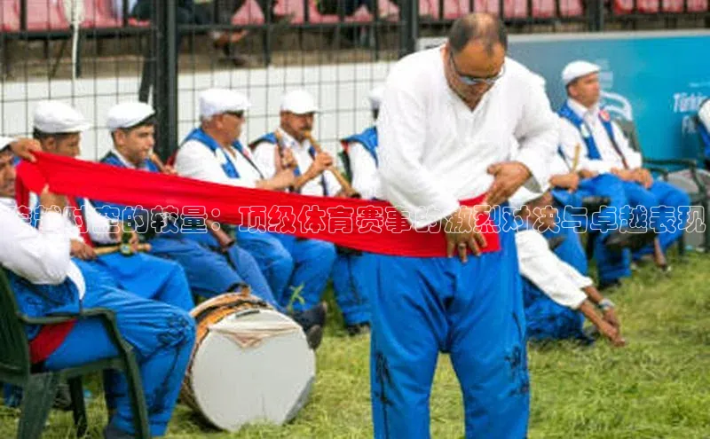 跨越时空的较量：顶级体育赛事的激烈对决与卓越表现