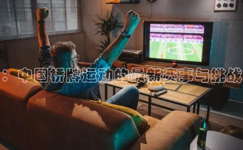 ：中国桥牌运动的最新赛事与挑战