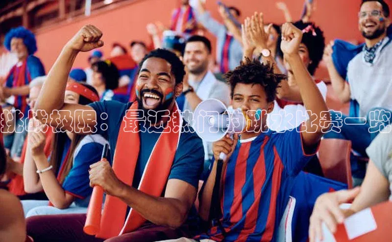 挑战极限：最近热门的跳水比赛一览