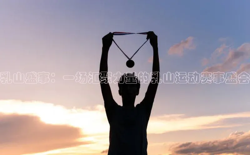 乳山盛事：一场汇聚力量的乳山运动赛事盛会