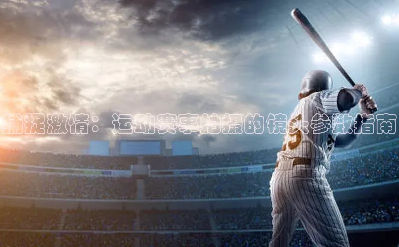 捕捉激情：运动赛事拍摄的镜头参数指南