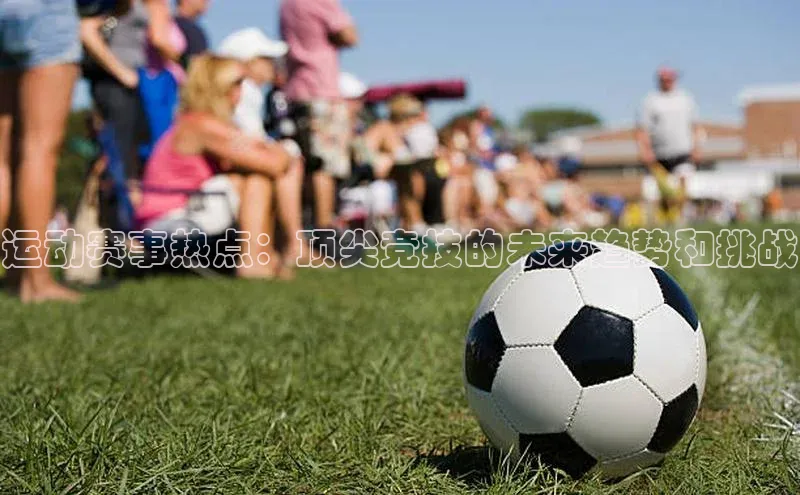 运动赛事热点：顶尖竞技的未来趋势和挑战