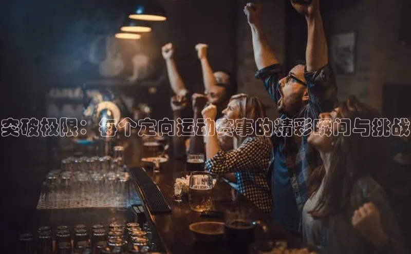 突破极限：每个定向运动赛事的精彩瞬间与挑战