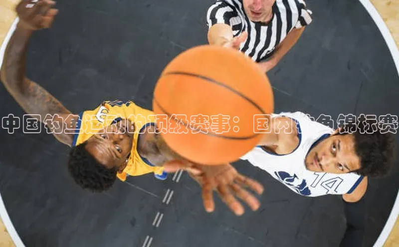 中国钓鱼运动的顶级赛事：国内钓鱼锦标赛