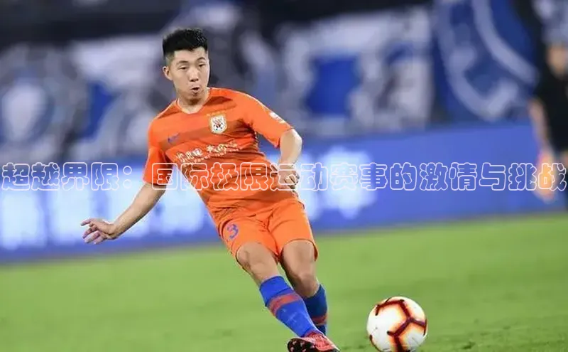 超越界限：国际极限运动赛事的激情与挑战