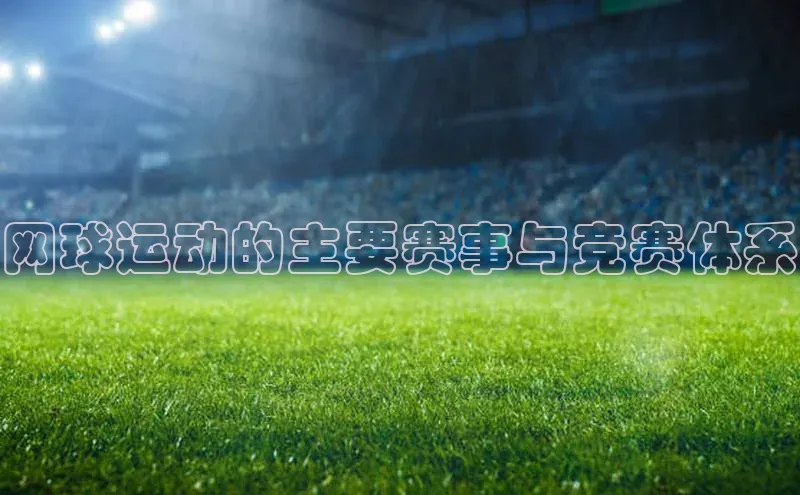 网球运动的主要赛事与竞赛体系