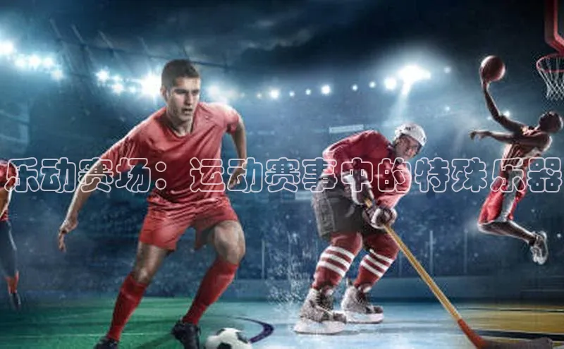 乐动赛场：运动赛事中的特殊乐器