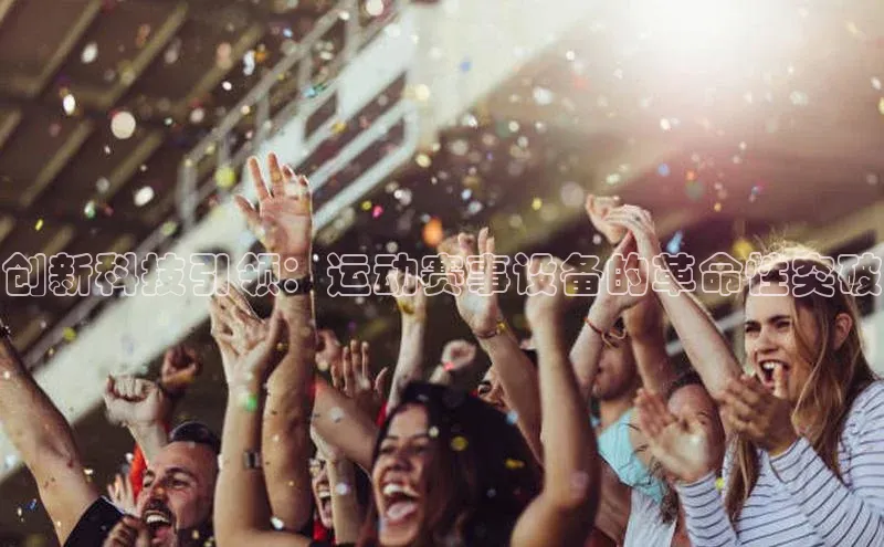 创新科技引领：运动赛事设备的革命性突破