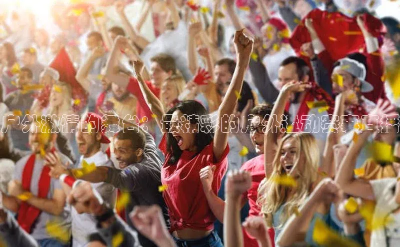 户外激情的舞台：最精彩的户外运动赛事直播